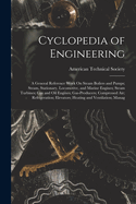 Cyclopedia of Engineering: A General Reference Work On Steam Boilers and Pumps; Steam, Stationary, Locomotive, and Marine Engines; Steam Turbines; Gas and Oil Engines; Gas-Producers; Compressed Air; Refrigeration; Elevators; Heating and Ventilation; Manag