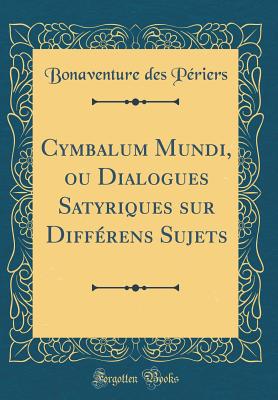 Cymbalum Mundi, Ou Dialogues Satyriques Sur Diffrens Sujets (Classic Reprint) - Periers, Bonaventure Des