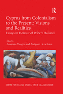 Cyprus from Colonialism to the Present: Visions and Realities: Essays in Honour of Robert Holland