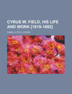 Cyrus W. Field, His Life and Work [1819-1892]