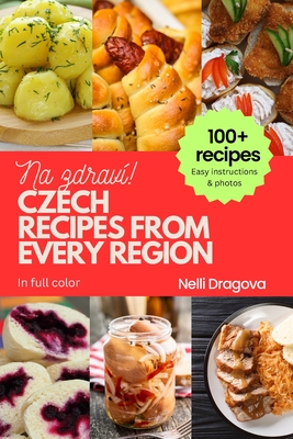 Czech Recipes from Every Region: 100+ meals with photos and easy instructions - Dragova, Nelli