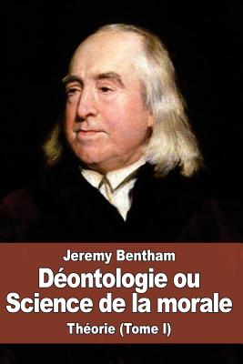 Dontologie ou Science de la morale: Thorie (Tome I) - Laroche, Benjamin (Translated by), and Bentham, Jeremy