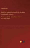 Dpches indites du chevalier de Gentz aux hospodars de Valachie: Pour servir a l'histoire de la politique europenne 1813-1828 - Tome 3