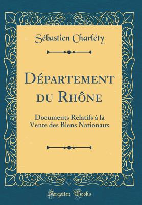 Dpartement du Rhne: Documents Relatifs  la Vente des Biens Nationaux (Classic Reprint) - Charlty, Sbastien