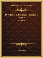 D. Alfonso X Sus Ideas Politicas Y Sociales (1861)