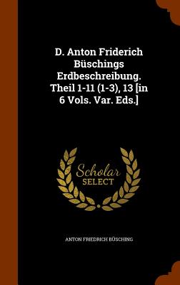 D. Anton Friderich Bschings Erdbeschreibung. Theil 1-11 (1-3), 13 [in 6 Vols. Var. Eds.] - Bsching, Anton Friedrich