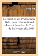 D?claration du 19 d?cembre 1617, pour l'observation du r?glement donn? en la Court de Parlement