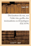 D?claration Du Roy, Sur l'?dict Des Greffes Des Insinuations Eccl?siastiques: Avec l'Estat, R?glement Et Augmentation Des Taxes Et Droicts Y Attribuez