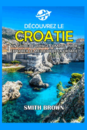 D?couvrez La Croatie: Un Guide de Voyage Complet Pour Explorer Le Meilleur de la Croatie