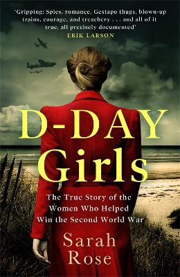 D-Day Girls: The Spies Who Armed the Resistance, Sabotaged the Nazis, and Helped Win the Second World War - Rose, Sarah