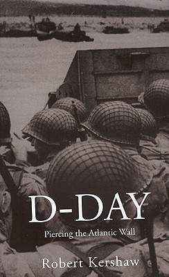 D-Day: Piercing the Atlantic Wall - Kershaw, Robert J