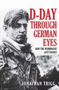 D-Day Through German Eyes: How the Wehrmacht Lost France