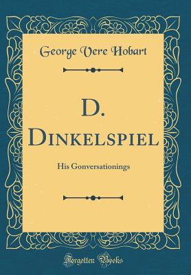 D. Dinkelspiel: His Gonversationings (Classic Reprint) - Hobart, George Vere