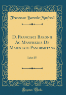 D. Francisci Baronii AC Manfredis de Maiestate Panormitana: Libri IV (Classic Reprint)