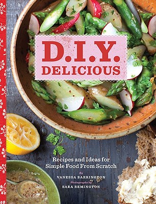 D.I.Y. Delicious: Recipes and Ideas for Simple Food from Scratch - Barrington, Vanessa