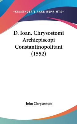 D. Ioan. Chrysostomi Archiepiscopi Constantinopolitani (1552) - Chrysostom, John, St.