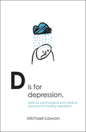 D Is for Depression: Spiritual, Psychological and Medical Sources for Healing Depression