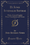 D. Iunii Iuvenalis Satirae, Vol. 1: With a Literal English Prose Translation and Notes (Classic Reprint)