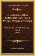 D. Johannes Matthiae Gothus Och Hans Plats I Sveriges Kyrkliga Utveckling: Studie Och Lararetiden, 1592 - 1643 (1903)