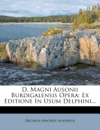 D. Magni Ausonii Burdigalensis Opera: Ex Editione in Usum Delphini...