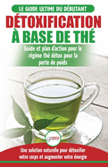 D?toxification ? Base de Th?: Guide du d?butant des antioxydants verts naturelle pour d?toxifier votre corps - Augmenter votre ?nergie et perder du ... Tea Detox Diet French Book) (French Edition)