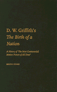 D.W. Griffith's the Birth of a Nation: A History of the Most Controversial Motion Picture of All Time