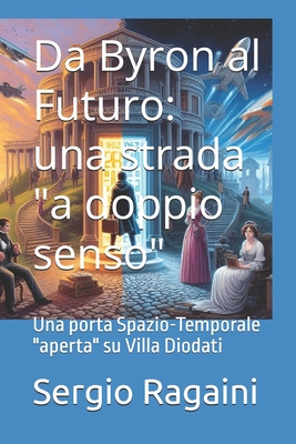 Da Byron al Futuro: una strada "a doppio senso" Una porta Spazio-Temporale "aperta" su Villa Diodati - Ragaini, Sergio