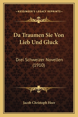 Da Traumen Sie Von Lieb Und Gluck: Drei Schweizer Novellen (1910) - Heer, Jacob Christoph