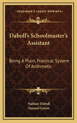 Daboll's Schoolmaster's Assistant: Being a Plain, Practical System of Arithmetic - Daboll, Nathan, and Green, Samuel