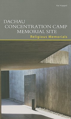 Dachau Concentration Camp Memorial Site. Religious Memorials - Kappel, Kai, and Mensing, Bjorn (Contributions by)