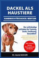 Dackel ALS Haustiere - Handbuch F?r Dackel-Besitzer: Der vollst?ndige Leitfaden f?r Training, Zucht, Ern?hrung, Gesundheit und das Verst?ndnis des einzigartigen Verhaltens dieser verspielten Rasse + 30 Bindungstipps und Ern?hrungsplan