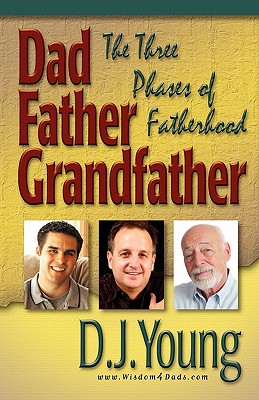 Dad, Father, Grandfather: The Three Phases of Fatherhood - Young, D J