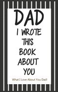Dad, I Wrote This Book About You: Fill In The Blank Book With Prompts About What I Love About Dad/ Father's Day/ Birthday Gifts From Kids