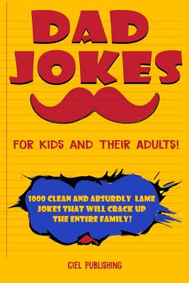 Dad Jokes for Kids and Their Adults! 1000 Clean and Absurdly Lame Jokes that Will Crack Up the Entire Family! - Publishing, Ciel