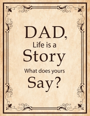 Dad, Life Is A Story What Does Yours Say: Memories and Keepsakes for My Children and Grandchildren, Keepsake Interview Book For Fathers - Keeper, Family Legacy