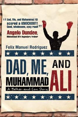 Dad, Me, and Muhammad Ali: A Father-and-Son Story - Rodriguez, Felix Manuel