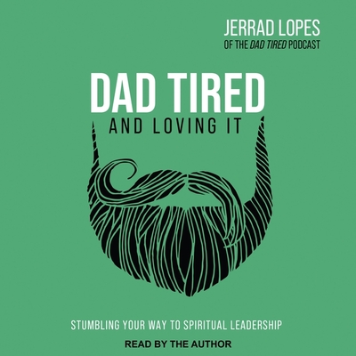 Dad Tired and Loving It: Stumbling Your Way to Spiritual Leadership - Lopes, Jerrad (Read by)