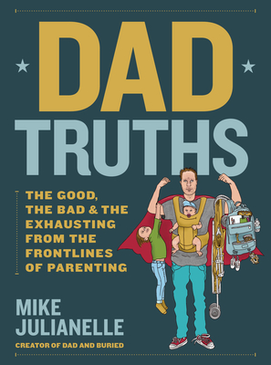 Dad Truths: The Good, the Bad, and the Exhausting from the Frontlines of Parenting - Julianelle, Mike