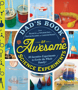 Dad's Book of Awesome Science Experiments: From Boiling Ice and Exploding Soap to Erupting Volcanoes and Launching Rockets: 30 Inventive Experiments to Excite the Whole Family!