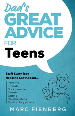 Dad's Great Advice for Teens: Stuff Every Teen Needs to Know About Parents, Friends, Social Media, Drinking, Dating, Relationships, and Finding Happiness - Fienberg, Marc