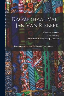 Dagverhaal Van Jan Van Riebeek: Eerste Gouverneur Aan De Kaap De Goede Hoop, 1651... - Riebeeck, Jan Van, and Historisch Genootschap (Utrecht (Creator), and Netherlands)