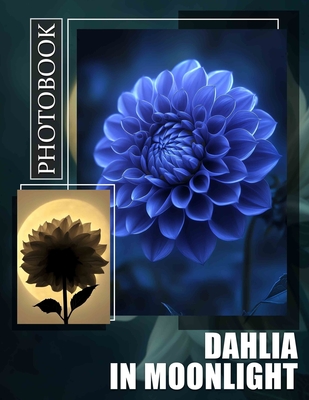 Dahlia In Moonlight Photo Book: Stunning Floral Imagery Captured Under Moonlight Perfect For Nature Lovers - Moody, Safia