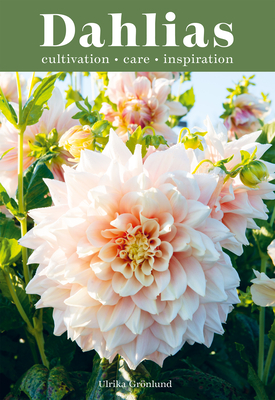 Dahlias: Inspiration, Cultivation and Care for 222 Varieties - Grnlund, Ulrika