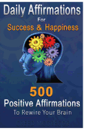 Daily Affirmations for Success and Happiness: 500 Positive Affirmations to Rewire Your Brain