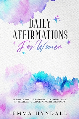 Daily Affirmations For Women: 365 Days of Positive, Empowering & Inspirational Affirmations To Support Growth & Recovery. - Hyndall, Emma