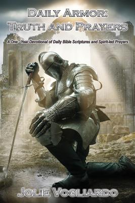 Daily Armor: Truth and Prayers: A One-Year Devotional of Daily Bible Scriptures and Spirit-Led Prayers - Vogliardo, Jolie