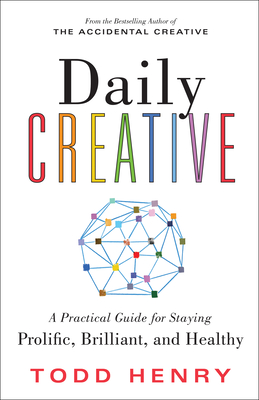 Daily Creative: A Practical Guide for Staying Prolific, Brilliant, and Healthy - Henry, Todd