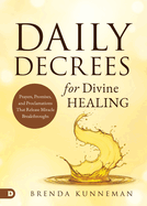 Daily Decrees for Divine Healing: Prayers, Promises, and Proclamations That Release Miracle Breakthroughs