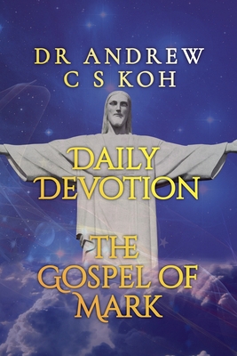 Daily Devotion Gospel of Mark - Koh, Andrew C S, Dr.