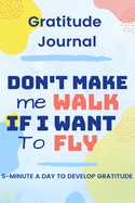 Daily Gratitude Journal: 5 minutes a day to develop gratitude & self-confidence: Don't make me walk if i want to fly - Daily Gratitude Progress Journal